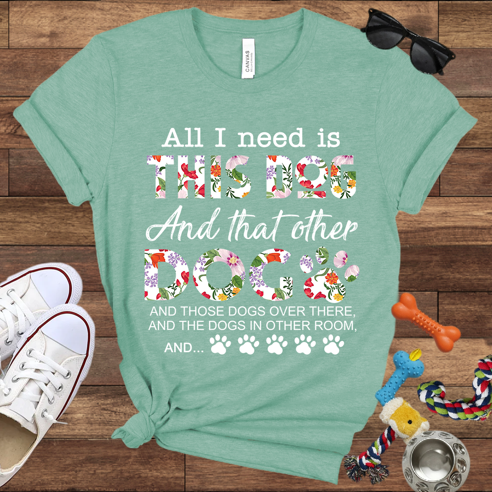 All I Need Is This Dog And That Other Dog And - Bella Canvas Tshirt - Gift for Dog Lovers