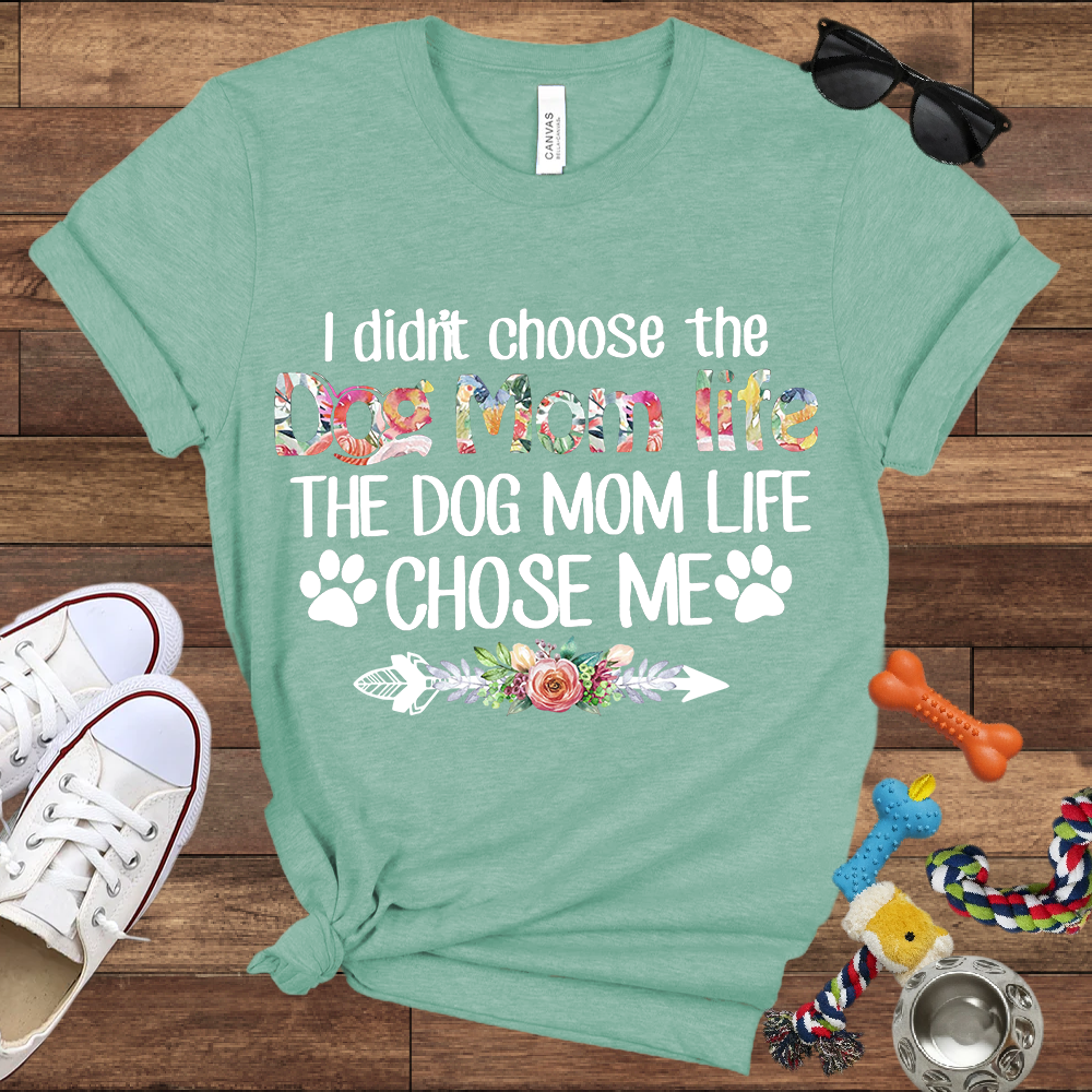 I Didn’t Choose The Dog Mom Life, The Dog Mom Life Chose Me - Bella Canvas T-shirt - Gift For Dog Lovers