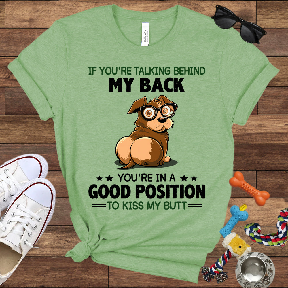 If You're Talking Behind My Back, You're In A Good Position To Kiss My Butt - Bella Canvas Shirt - Gift for Dog Lovers