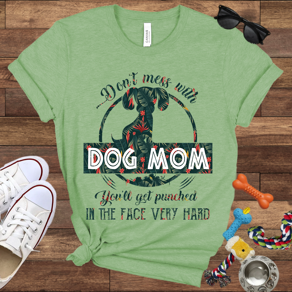 Don’t Mess With Dog Mom You’ll Get Punched in the Face Very Hard - Bella Canvas TShirt - Presents For Dog Mom