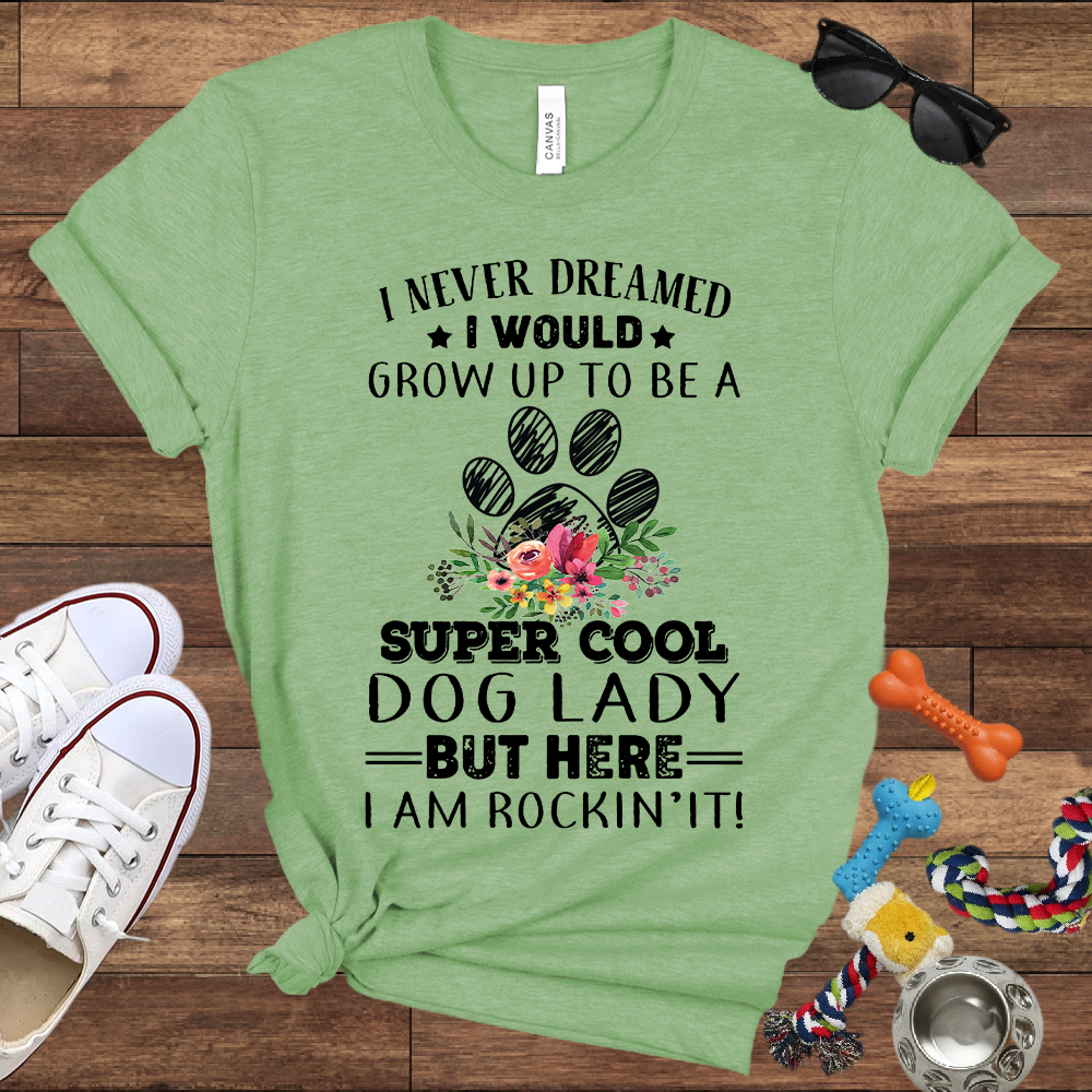 I Never Dreamed I Would Grow Up To Be A Super Cool Dog Lady But Here I Am Rockin' It - Bella Canvas Tshirt - Gift For Dog Lady