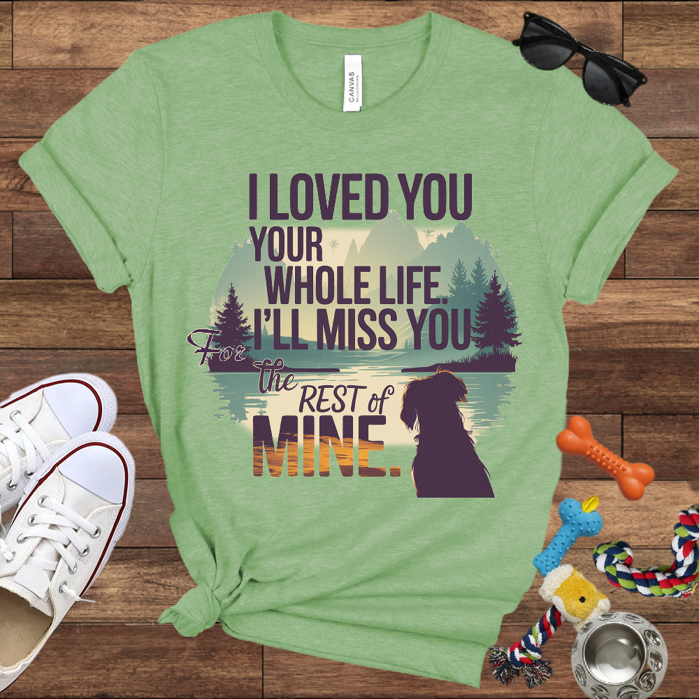 I Loved You Your Whole Life, I'll Miss You The Rest Of Mine - Bella Canvas TShirt - Memory Dog Gifts