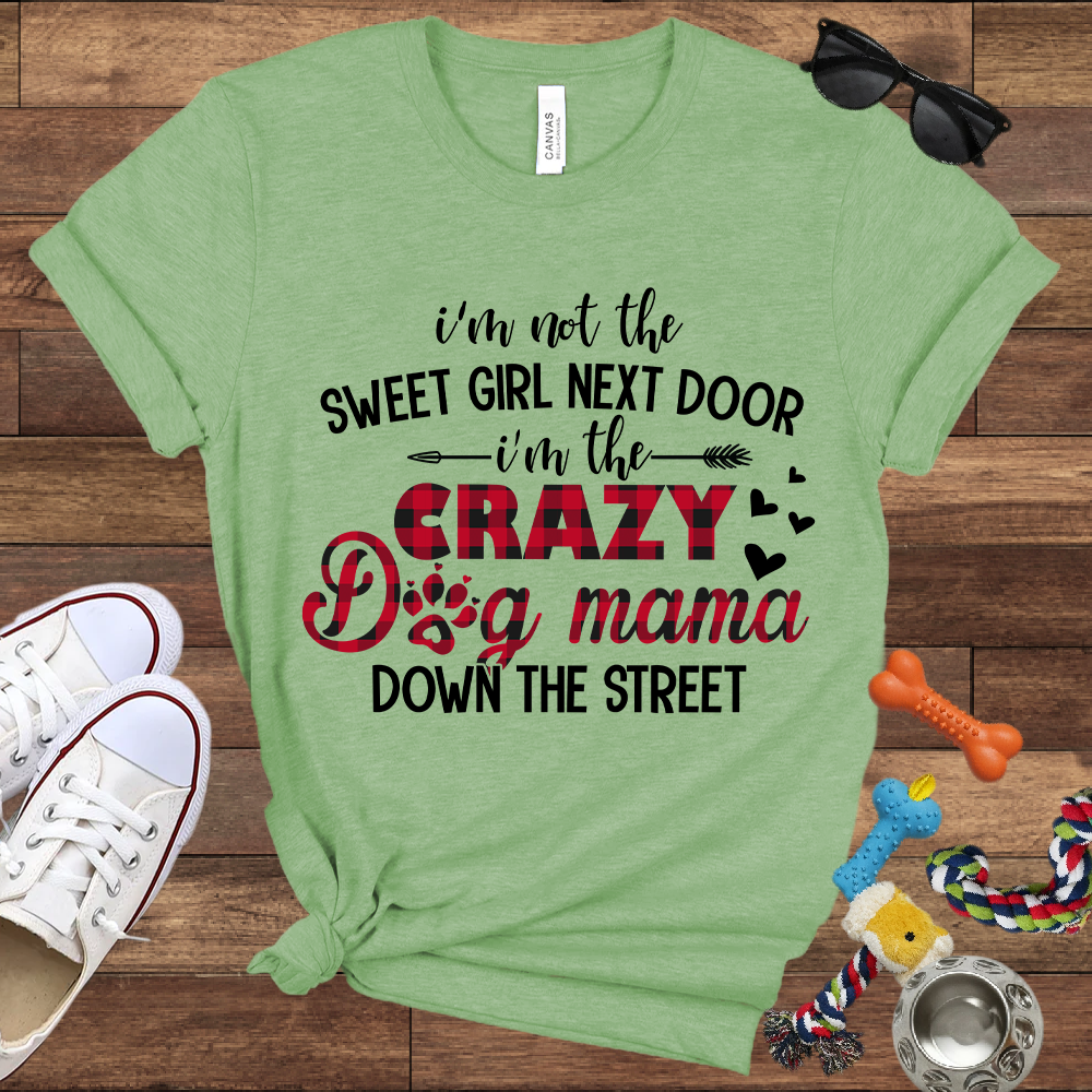 I'm Not The Sweet Girl Next Door I'm The Crazy Dog Mama Down The Street - Bella Canvas TShirt - Gifts for Dog Mom