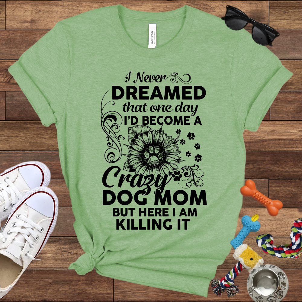 I Never Dreamed That One Day I'd Become A Crazy Dog Mom But Here I Am... Bella Canvas TShirt - Gift For Dog Mom