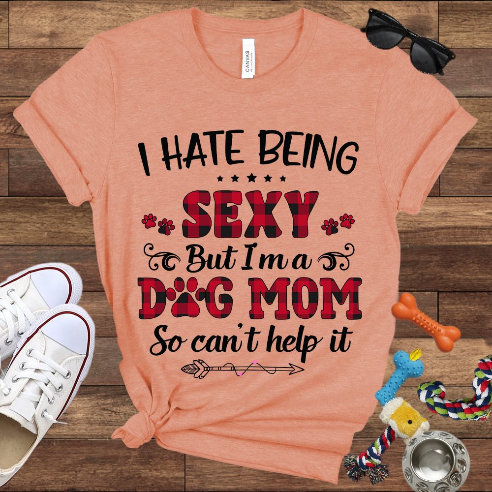 I Hate Being Sexy But I'm a Dog Mom So Can't Help It - Bella Canvas Tshirt - Gift For Dog Mom