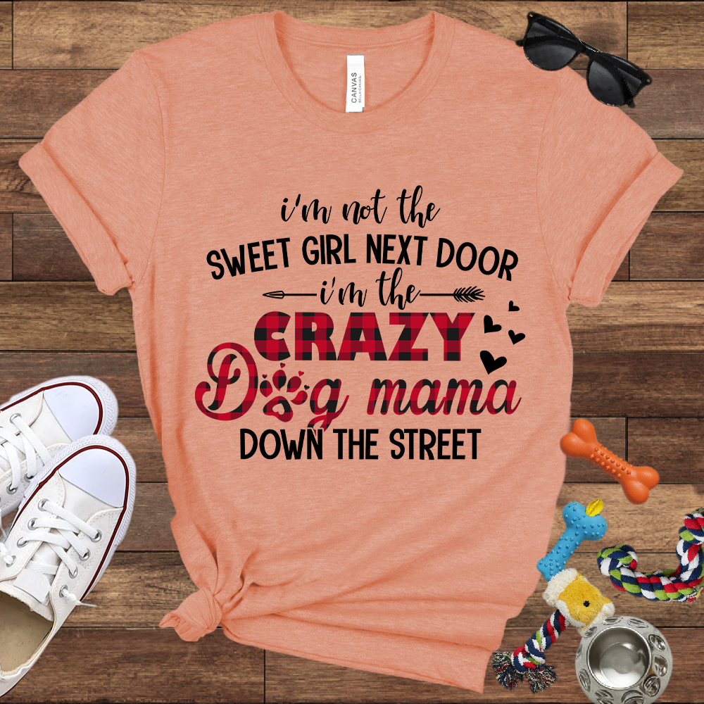 I'm Not The Sweet Girl Next Door I'm The Crazy Dog Mama Down The Street - Bella Canvas TShirt - Gifts for Dog Mom