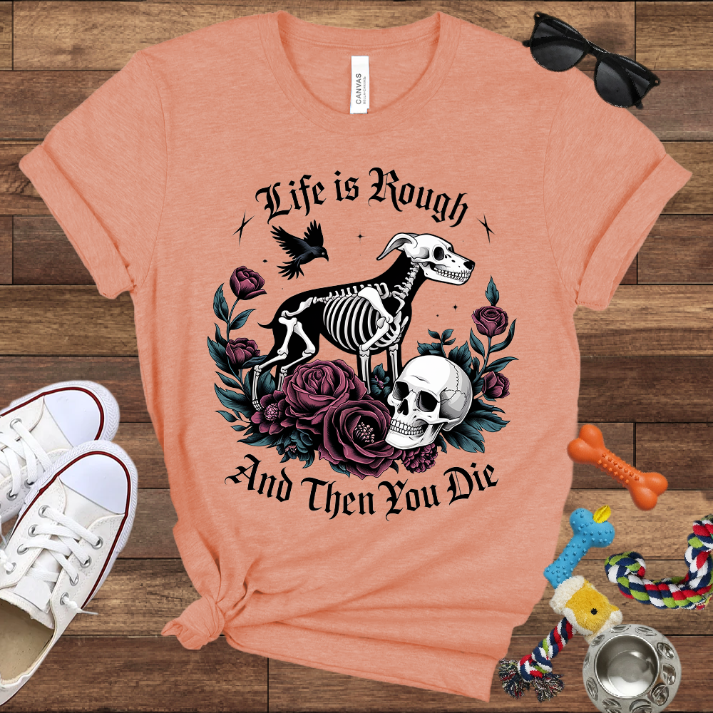 Life Is Rough And Then You Die - Bella Canvas Tshirt - Gift for Dog Lovers