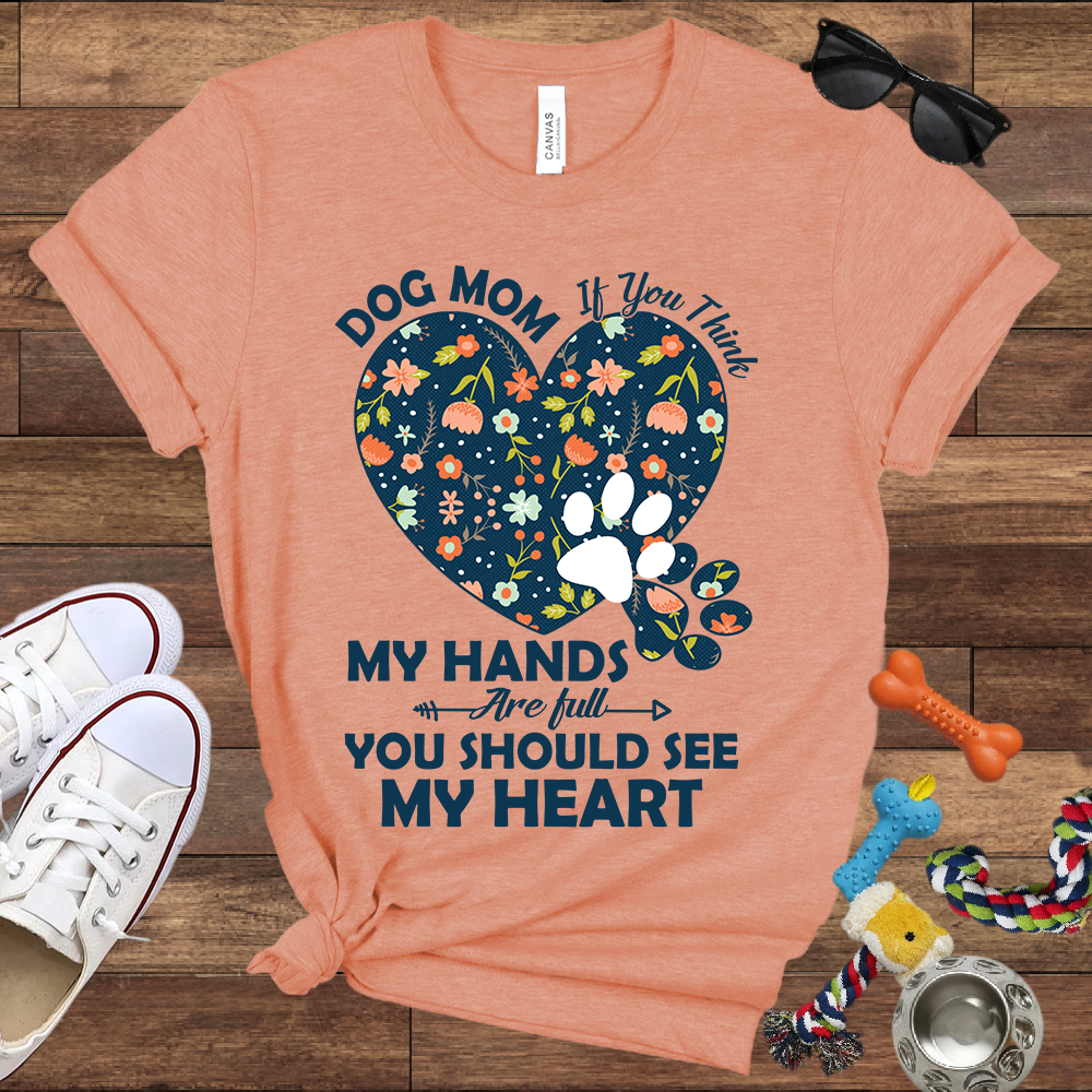 Dog Mom My Hands Are Full You Should See My Heart - Bella Canvas TShirt - Gift for Dog Mom