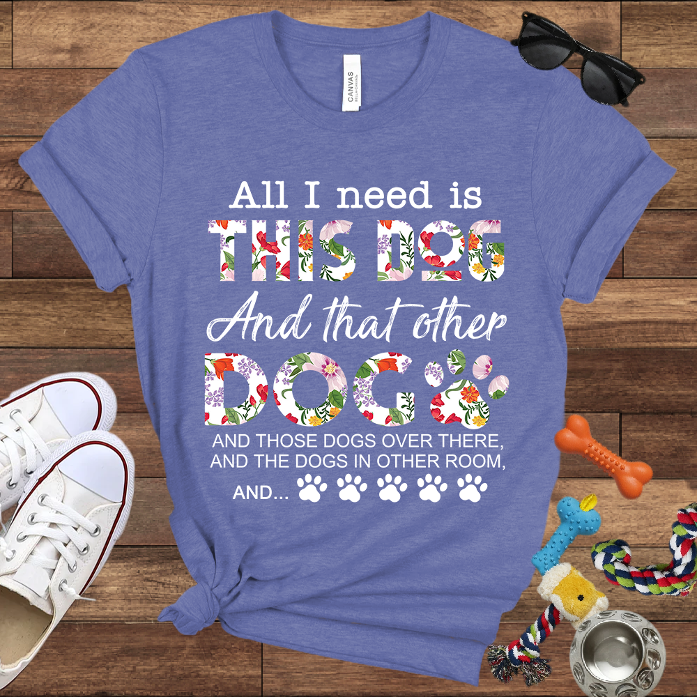 All I Need Is This Dog And That Other Dog And - Bella Canvas Tshirt - Gift for Dog Lovers