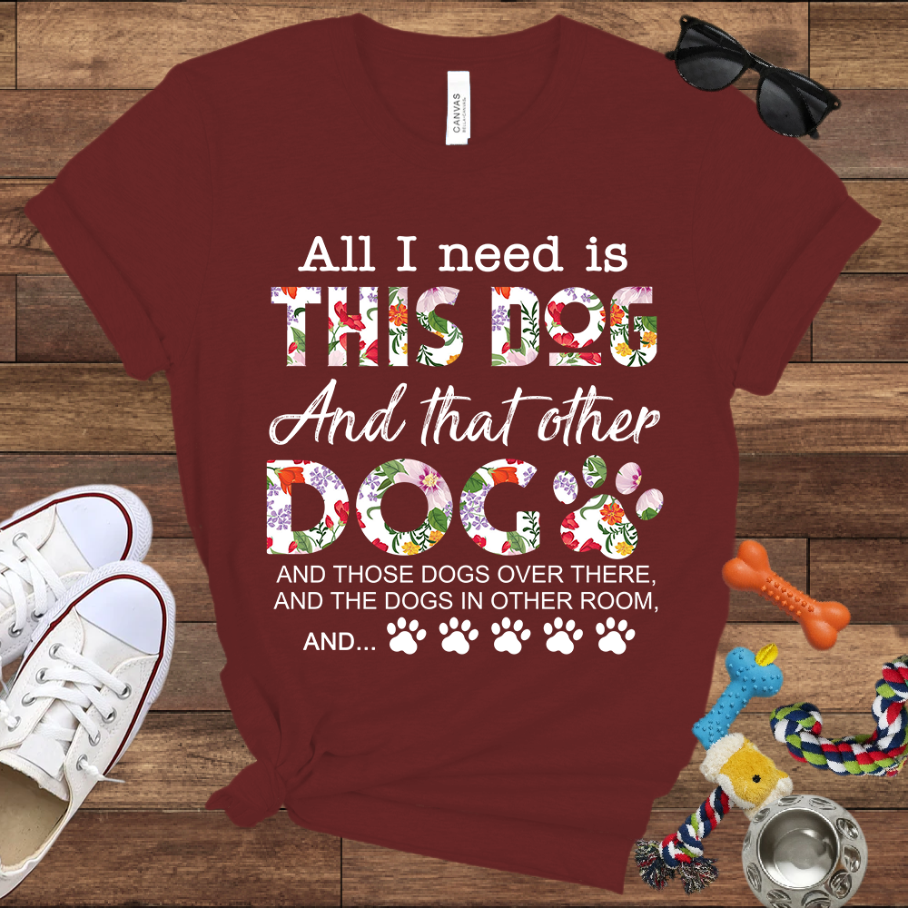 All I Need Is This Dog And That Other Dog And - Bella Canvas Tshirt - Gift for Dog Lovers