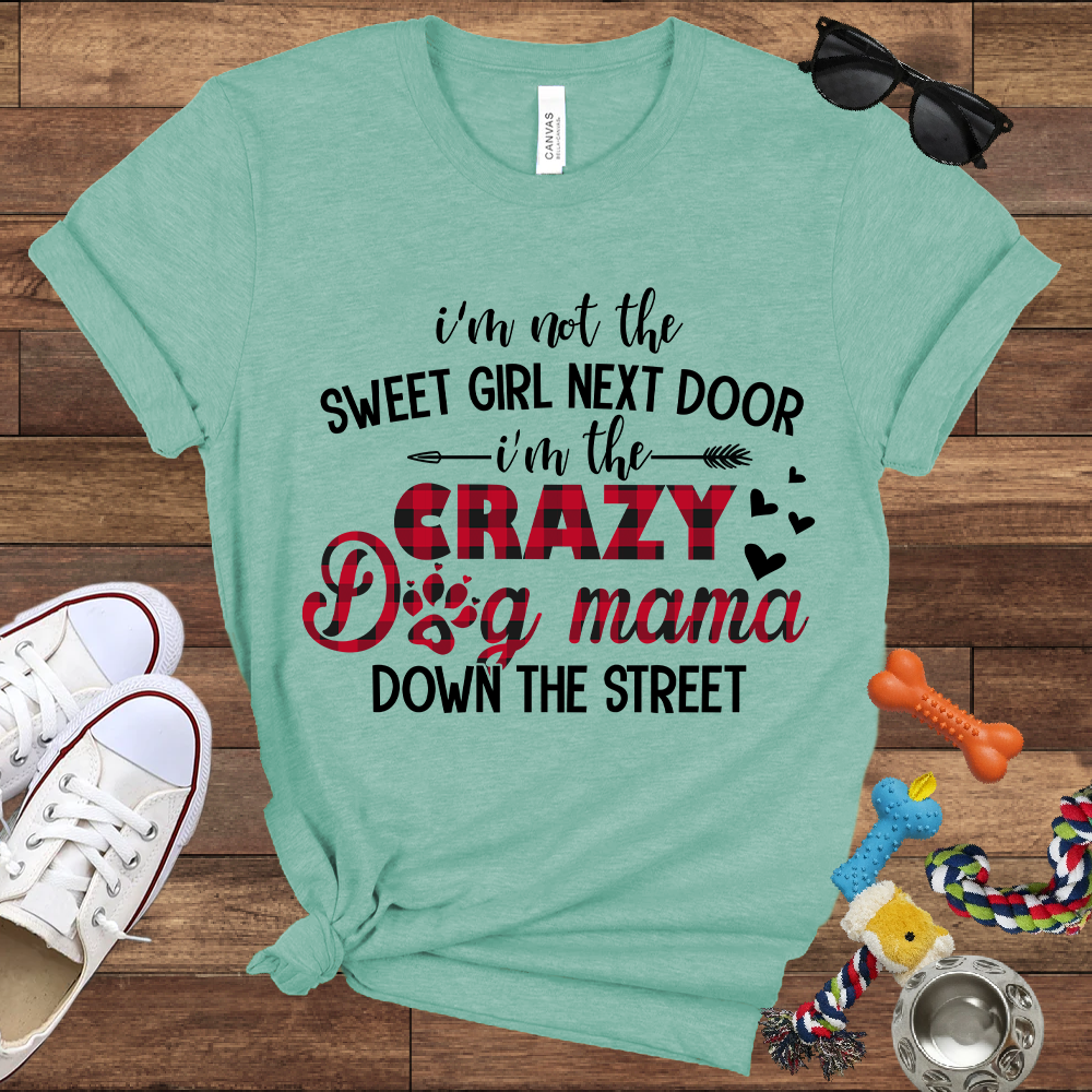 I'm Not The Sweet Girl Next Door I'm The Crazy Dog Mama Down The Street - Bella Canvas TShirt - Gifts for Dog Mom