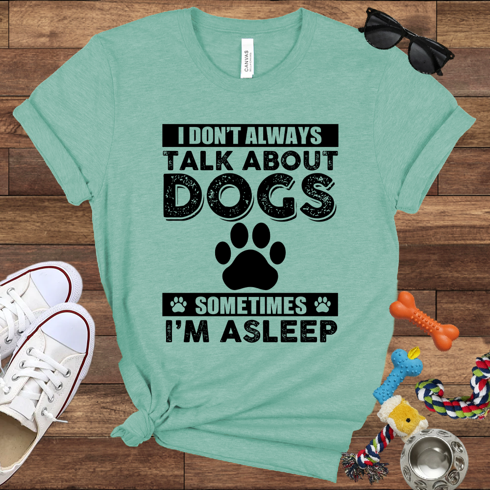 I Don't Always Talk About Dogs, Sometimes I'm Asleep - Bella Canvas TShirt - Gift For Dog Lovers