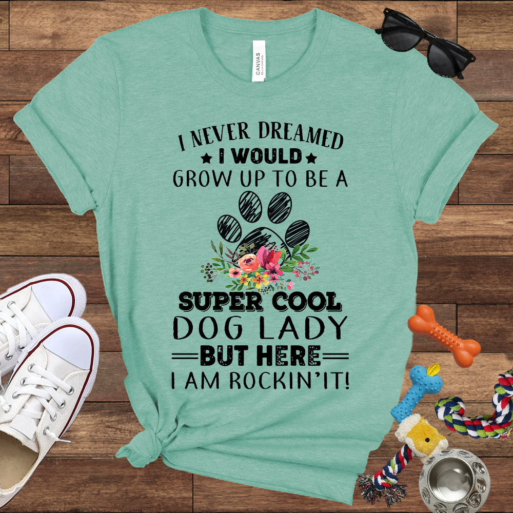 I Never Dreamed I Would Grow Up To Be A Super Cool Dog Lady But Here I Am Rockin' It - Bella Canvas Tshirt - Gift For Dog Lady