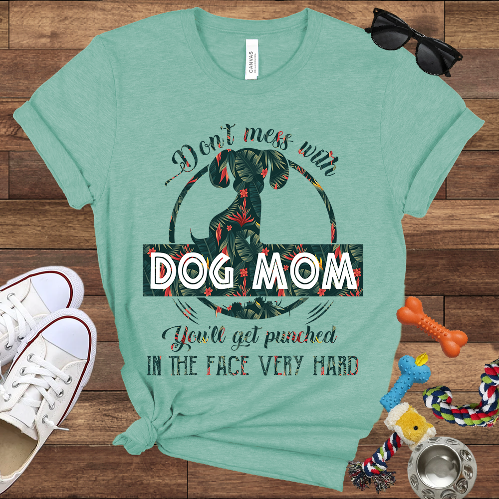 Don’t Mess With Dog Mom You’ll Get Punched in the Face Very Hard - Bella Canvas TShirt - Presents For Dog Mom