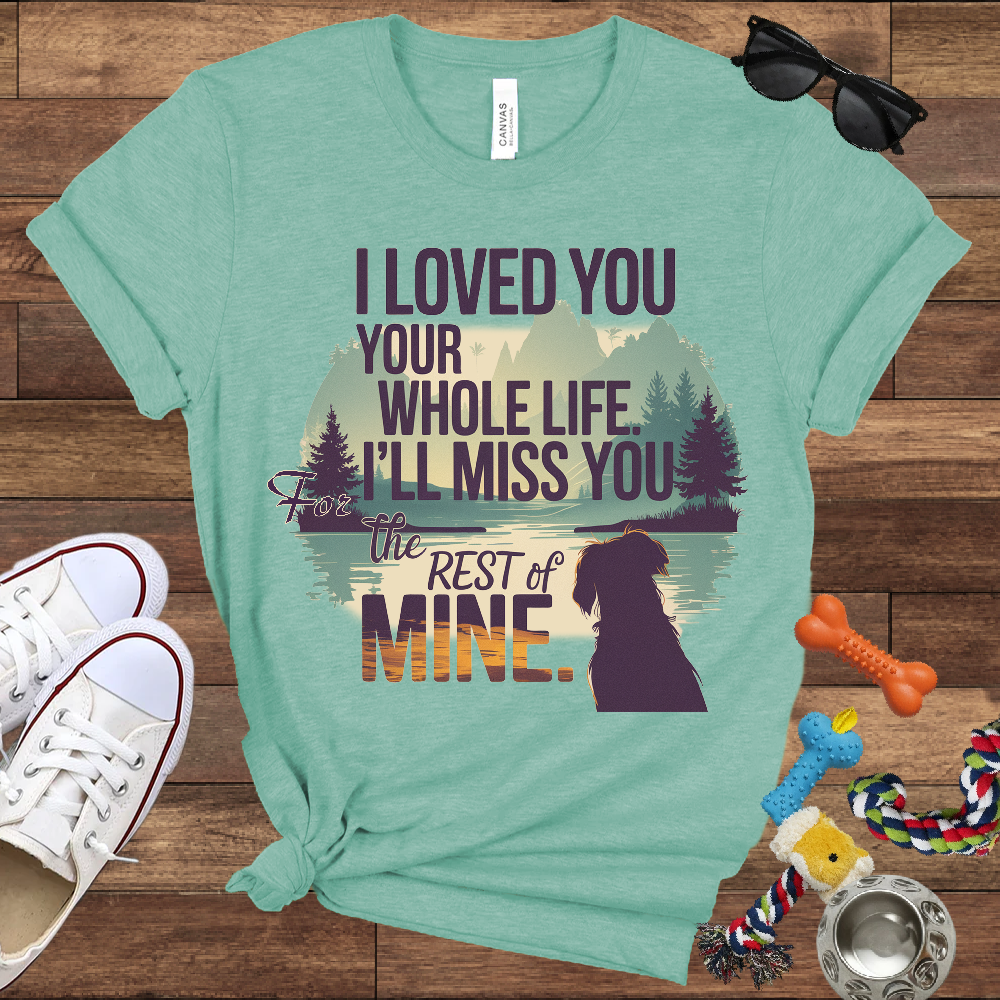 I Loved You Your Whole Life, I'll Miss You The Rest Of Mine - Bella Canvas TShirt - Memory Dog Gifts