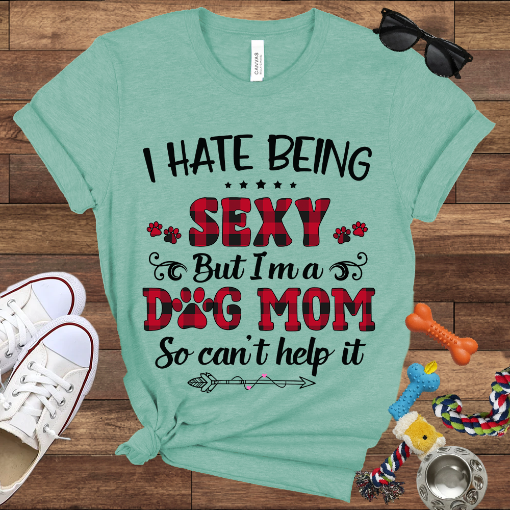 I Hate Being Sexy But I'm a Dog Mom So Can't Help It - Bella Canvas Tshirt - Gift For Dog Mom