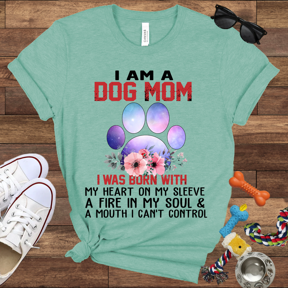 I Am A Dog Mom I Was Born With My Heart On My Sleeve A Fire In My Soul And A Mouth I Can't Control - Bella Canvas Tshirt - Gift For Dog Mom