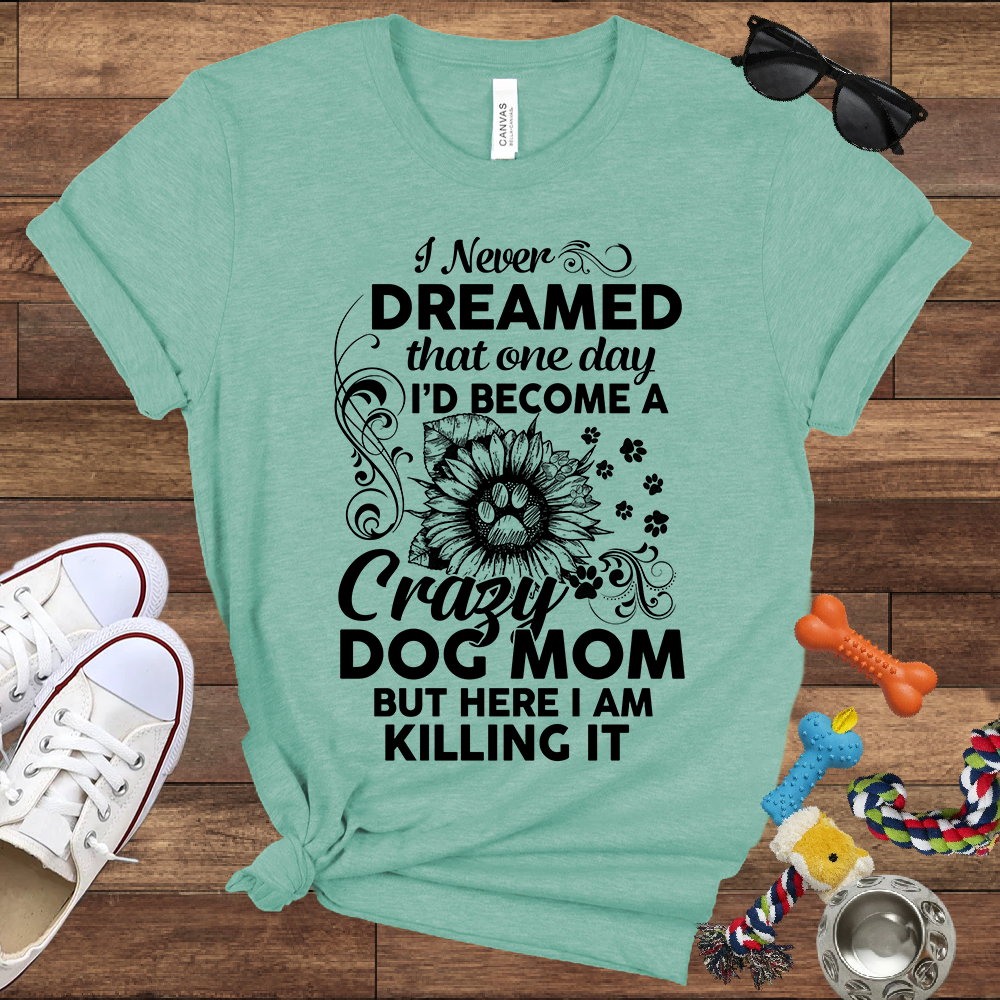 I Never Dreamed That One Day I'd Become A Crazy Dog Mom But Here I Am... Bella Canvas TShirt - Gift For Dog Mom