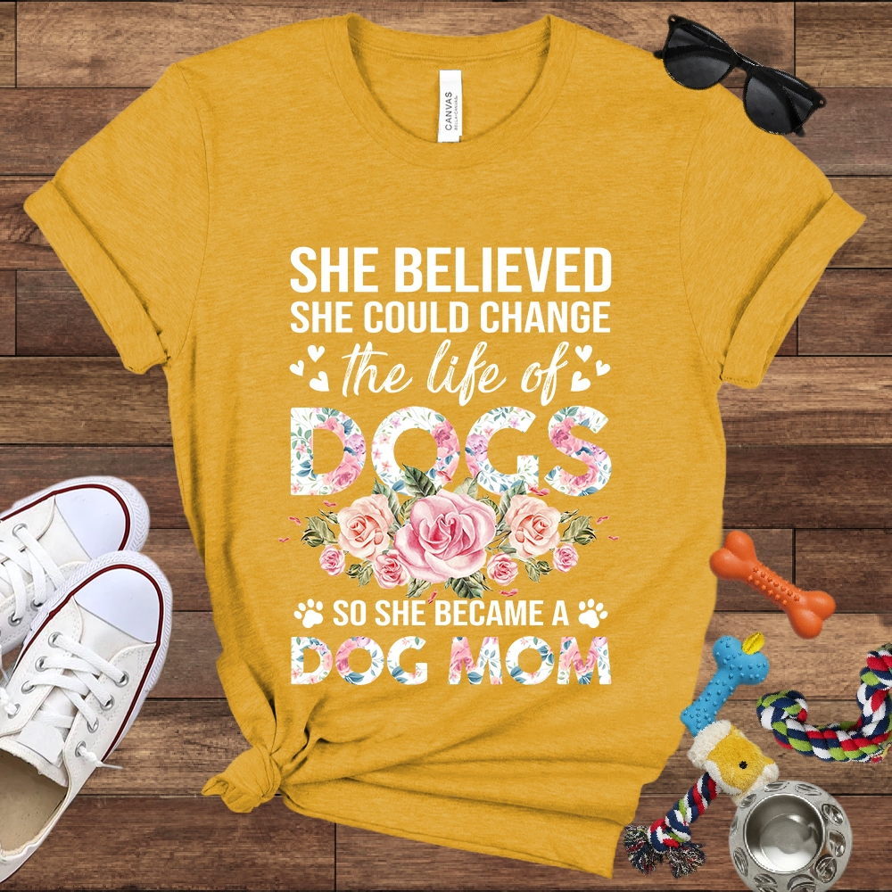 She Believed She Could Change the Life of Dogs So She Became A Dog Mom - Bella Canvas Tshirt - Gift for Dog Mom