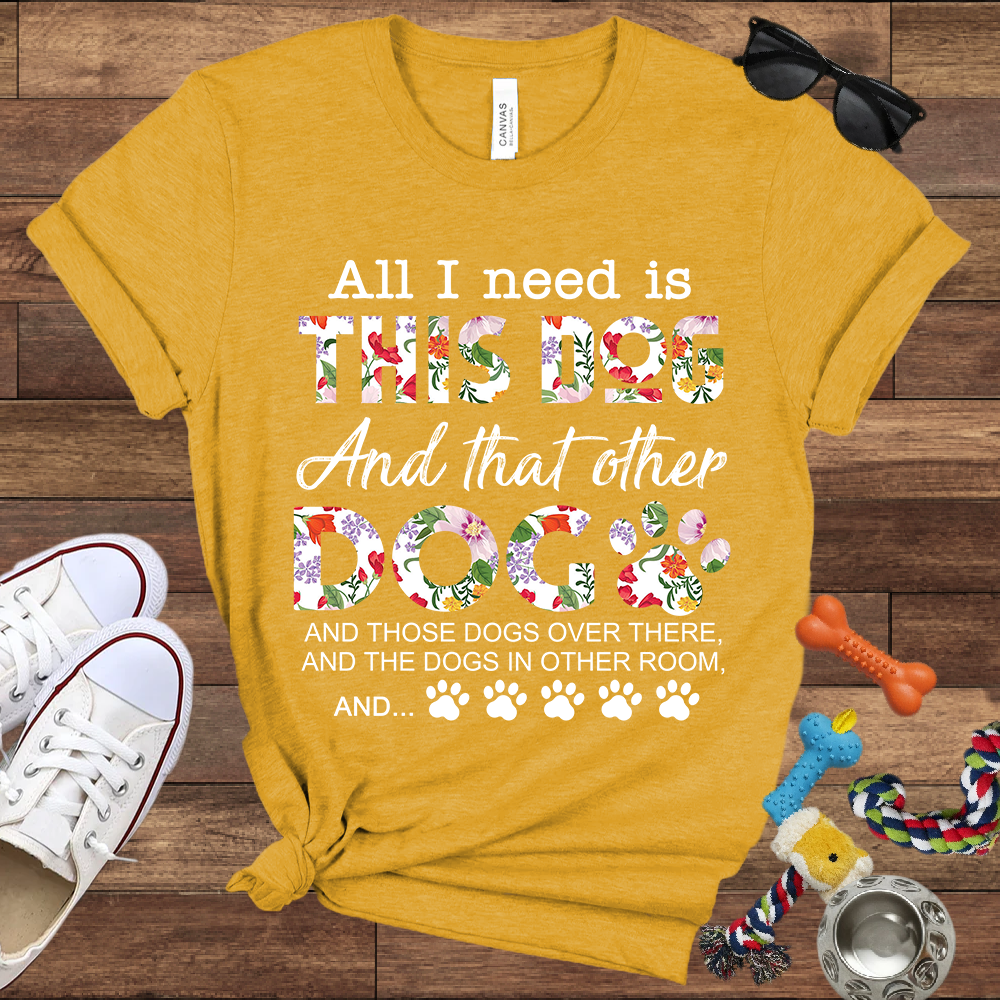 All I Need Is This Dog And That Other Dog And - Bella Canvas Tshirt - Gift for Dog Lovers