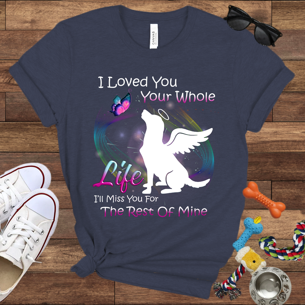 I Loved You Your Whole Life. I'll Miss You For The Rest Of Mine - Bella Canvas Tshirt - Dog Memorial Gifts