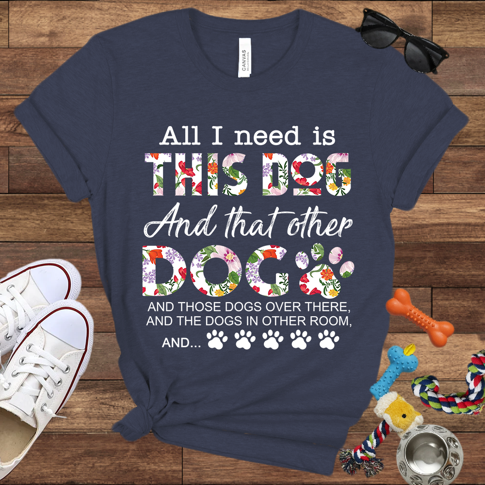 All I Need Is This Dog And That Other Dog And - Bella Canvas Tshirt - Gift for Dog Lovers