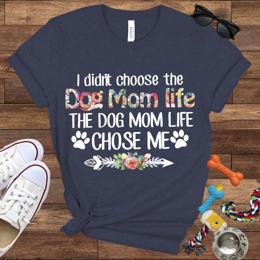 I Didn’t Choose The Dog Mom Life, The Dog Mom Life Chose Me - Bella Canvas T-shirt - Gift For Dog Lovers
