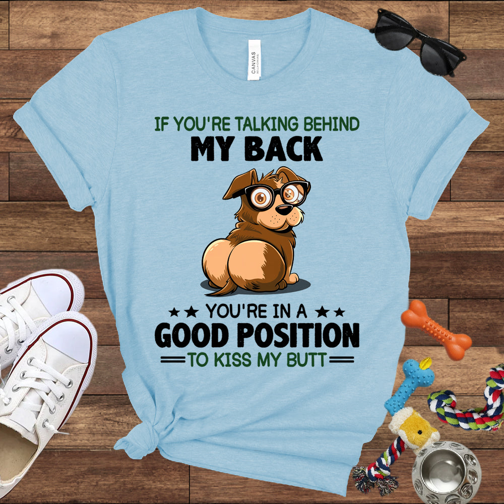 If You're Talking Behind My Back, You're In A Good Position To Kiss My Butt - Bella Canvas Shirt - Gift for Dog Lovers