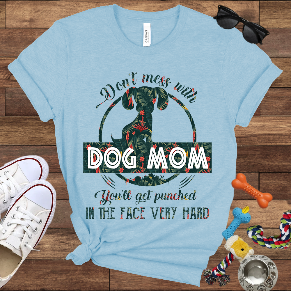 Don’t Mess With Dog Mom You’ll Get Punched in the Face Very Hard - Bella Canvas TShirt - Presents For Dog Mom