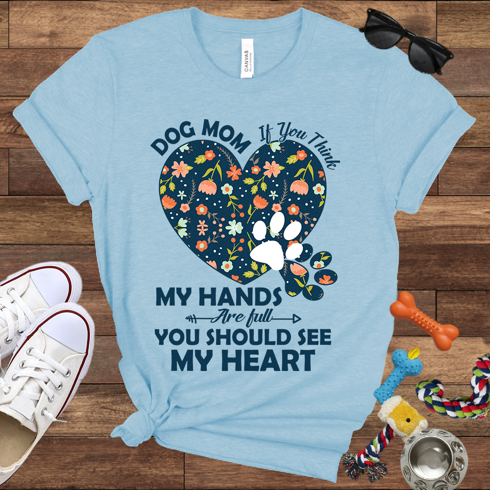 Dog Mom My Hands Are Full You Should See My Heart - Bella Canvas TShirt - Gift for Dog Mom