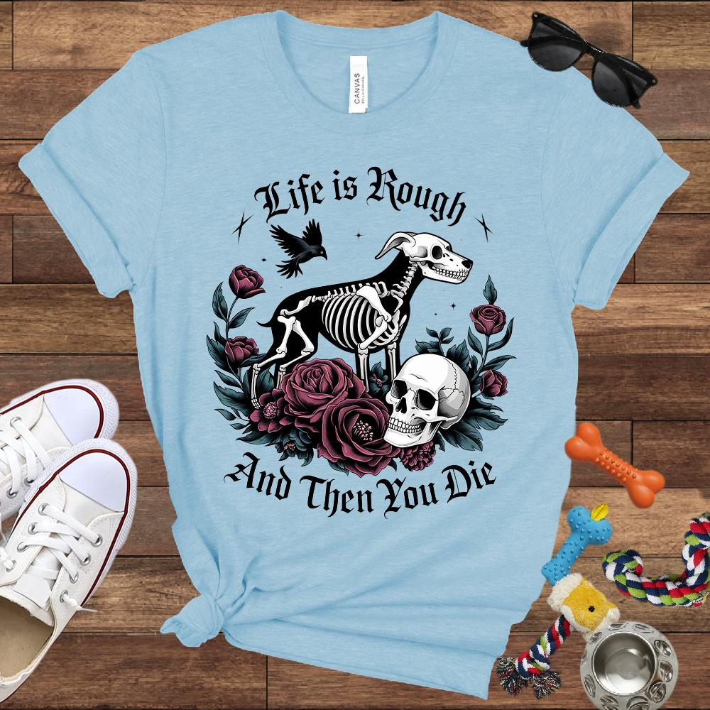 Life Is Rough And Then You Die - Bella Canvas Tshirt - Gift for Dog Lovers