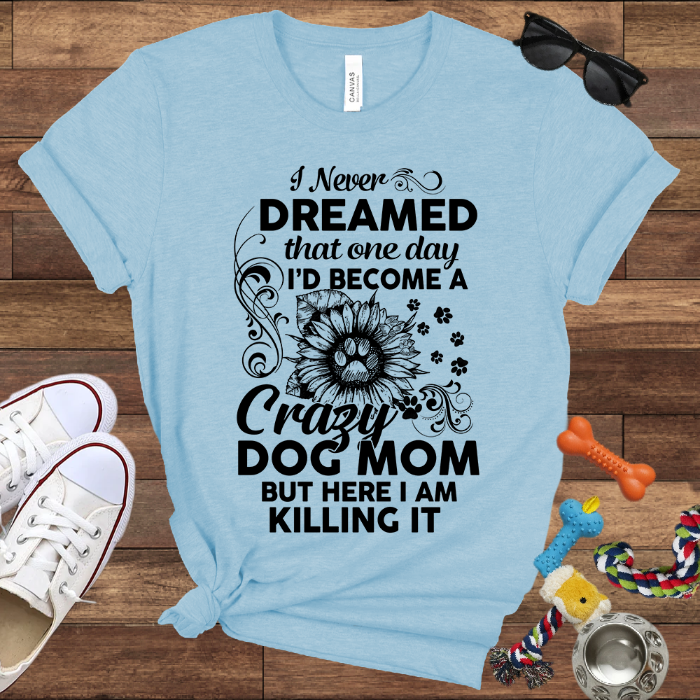I Never Dreamed That One Day I'd Become A Crazy Dog Mom But Here I Am... Bella Canvas TShirt - Gift For Dog Mom