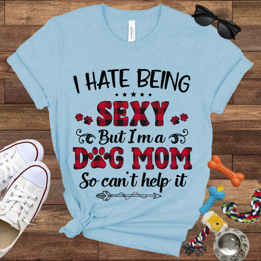I Hate Being Sexy But I'm a Dog Mom So Can't Help It - Bella Canvas Tshirt - Gift For Dog Mom