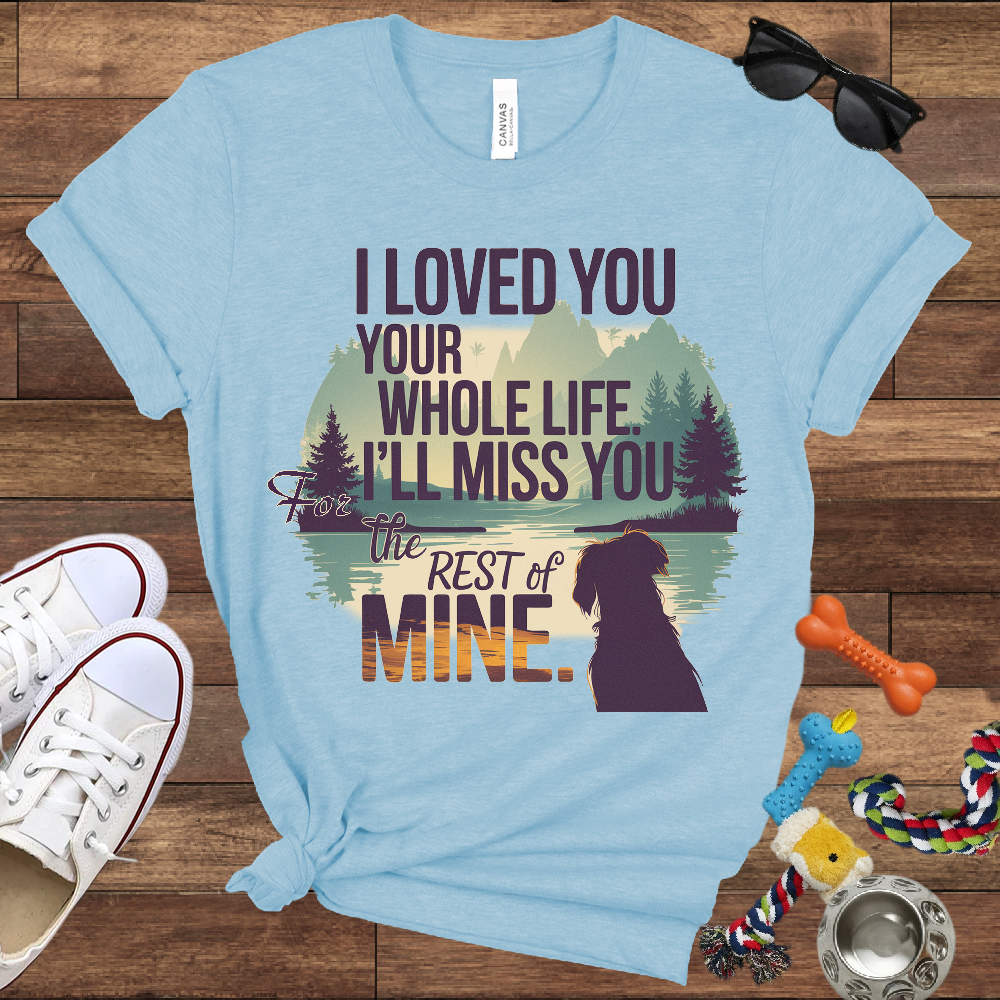 I Loved You Your Whole Life, I'll Miss You The Rest Of Mine - Bella Canvas TShirt - Memory Dog Gifts