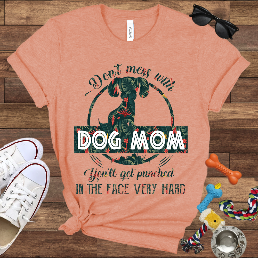 Don’t Mess With Dog Mom You’ll Get Punched in the Face Very Hard - Bella Canvas TShirt - Presents For Dog Mom