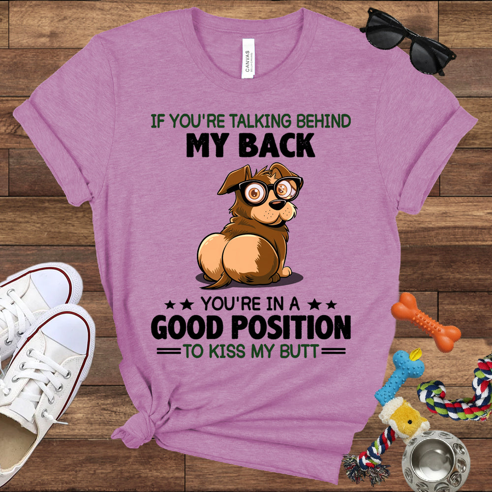 If You're Talking Behind My Back, You're In A Good Position To Kiss My Butt - Bella Canvas Shirt - Gift for Dog Lovers