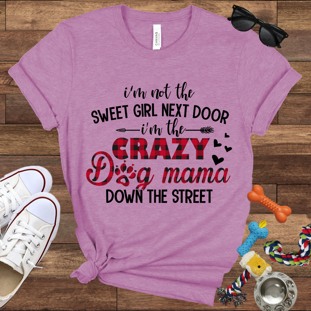 I'm Not The Sweet Girl Next Door I'm The Crazy Dog Mama Down The Street - Bella Canvas TShirt - Gifts for Dog Mom