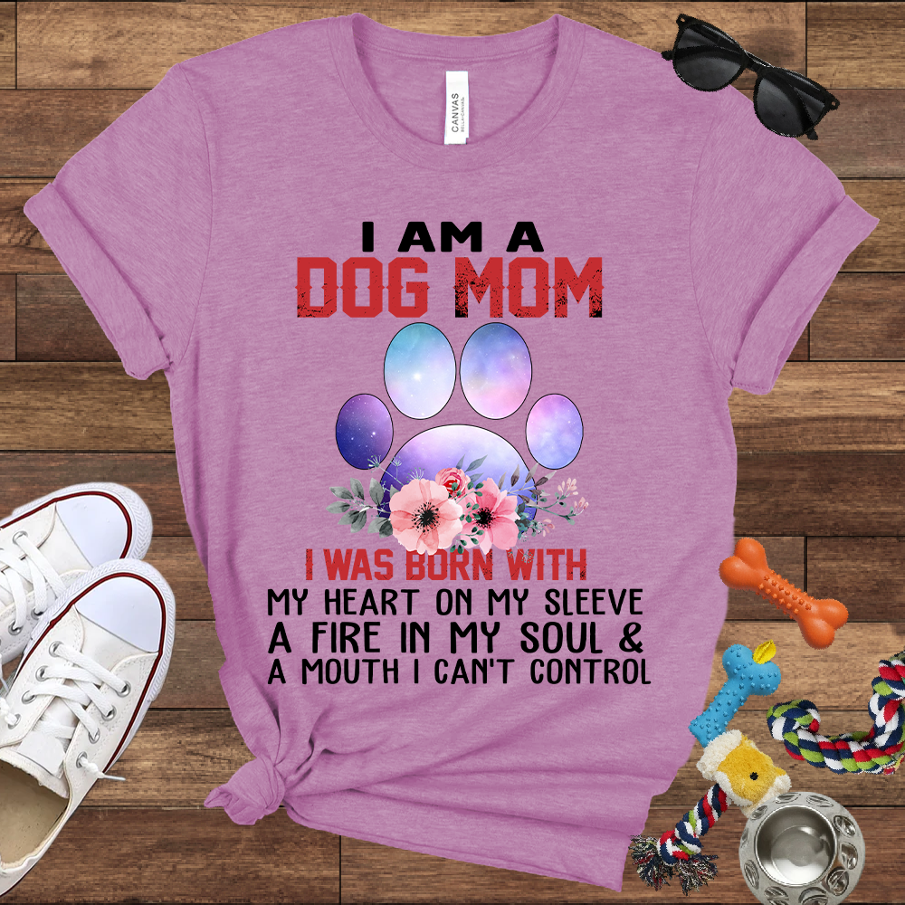 I Am A Dog Mom I Was Born With My Heart On My Sleeve A Fire In My Soul And A Mouth I Can't Control - Bella Canvas Tshirt - Gift For Dog Mom
