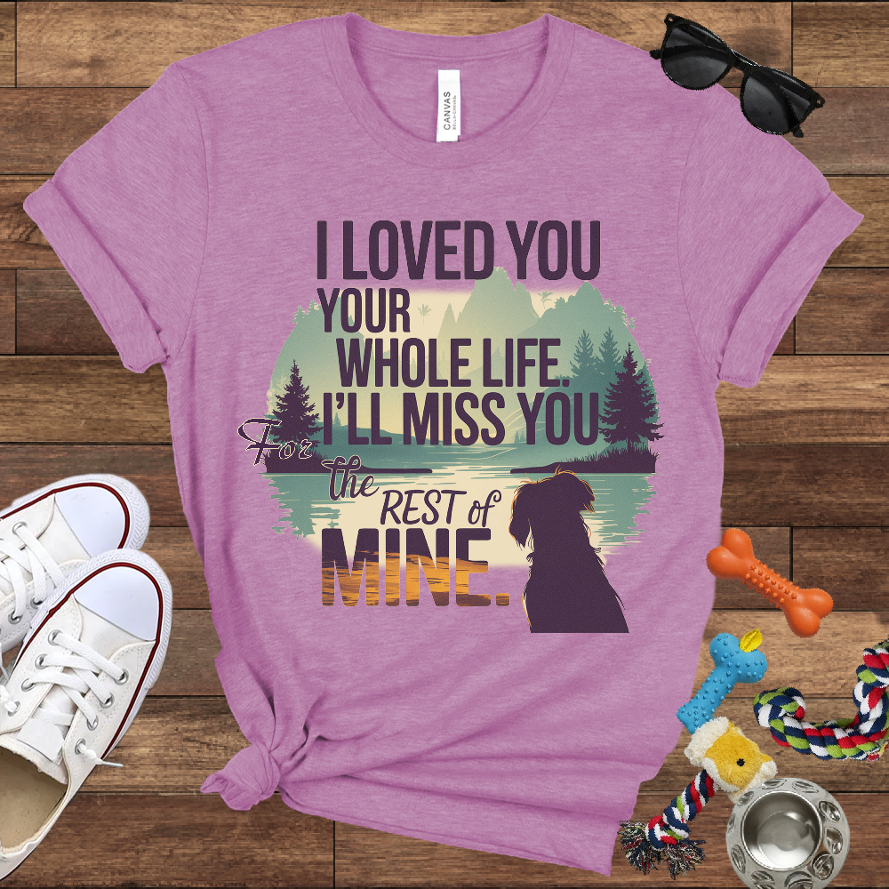 I Loved You Your Whole Life, I'll Miss You The Rest Of Mine - Bella Canvas TShirt - Memory Dog Gifts