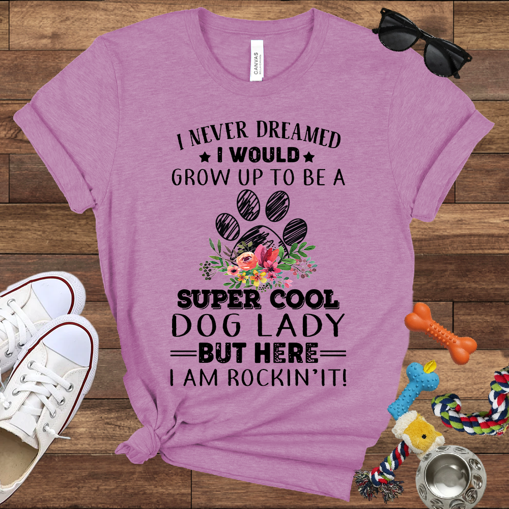 I Never Dreamed I Would Grow Up To Be A Super Cool Dog Lady But Here I Am Rockin' It - Bella Canvas Tshirt - Gift For Dog Lady