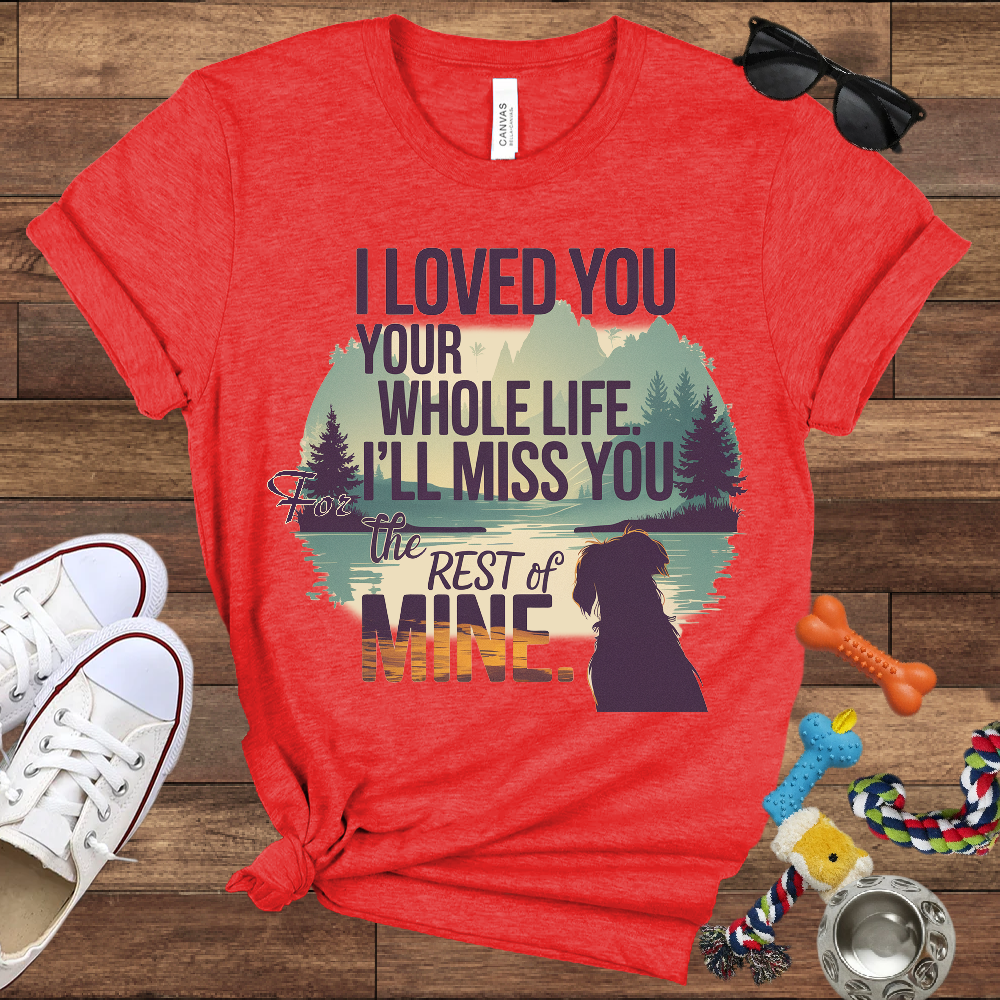 I Loved You Your Whole Life, I'll Miss You The Rest Of Mine - Bella Canvas TShirt - Memory Dog Gifts