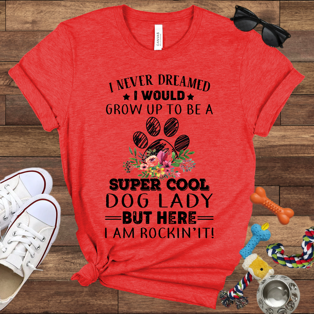 I Never Dreamed I Would Grow Up To Be A Super Cool Dog Lady But Here I Am Rockin' It - Bella Canvas Tshirt - Gift For Dog Lady