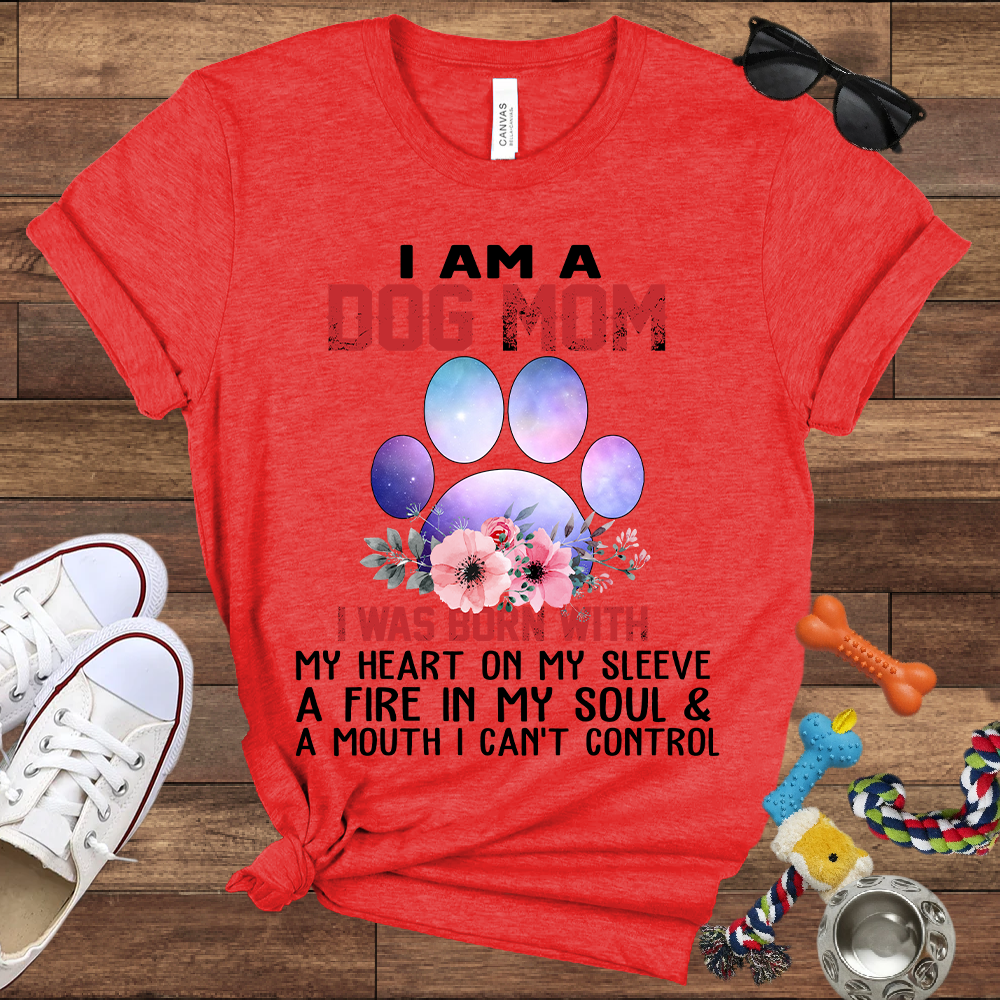 I Am A Dog Mom I Was Born With My Heart On My Sleeve A Fire In My Soul And A Mouth I Can't Control - Bella Canvas Tshirt - Gift For Dog Mom