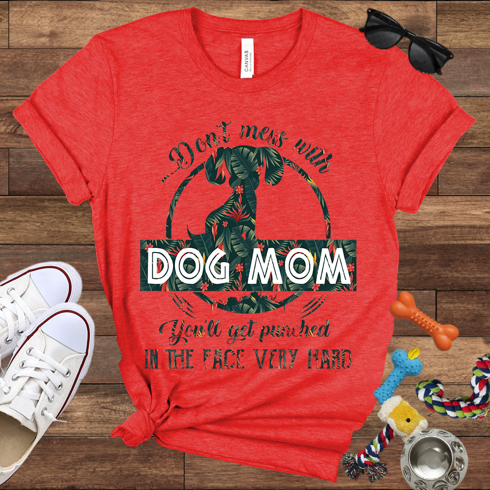 Don’t Mess With Dog Mom You’ll Get Punched in the Face Very Hard - Bella Canvas TShirt - Presents For Dog Mom