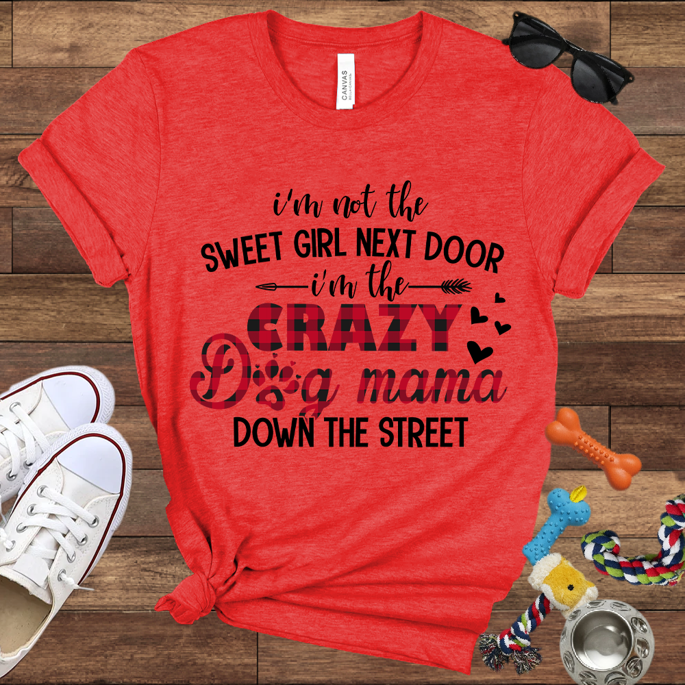 I'm Not The Sweet Girl Next Door I'm The Crazy Dog Mama Down The Street - Bella Canvas TShirt - Gifts for Dog Mom