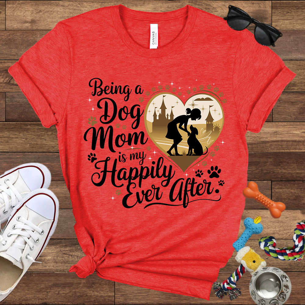 Being A Dog Mom Is My Happily Ever After - Bella Canvas TShirt - Gifts for Dog Mom