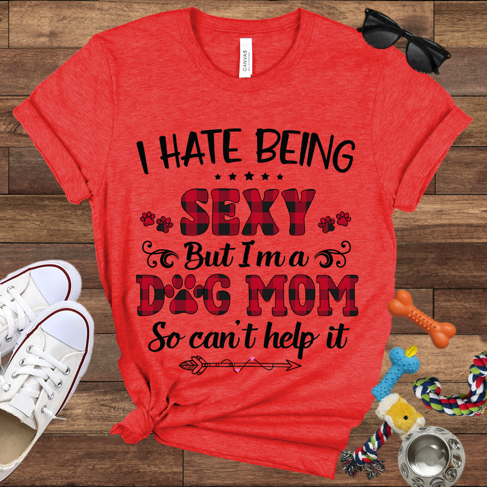 I Hate Being Sexy But I'm a Dog Mom So Can't Help It - Bella Canvas Tshirt - Gift For Dog Mom