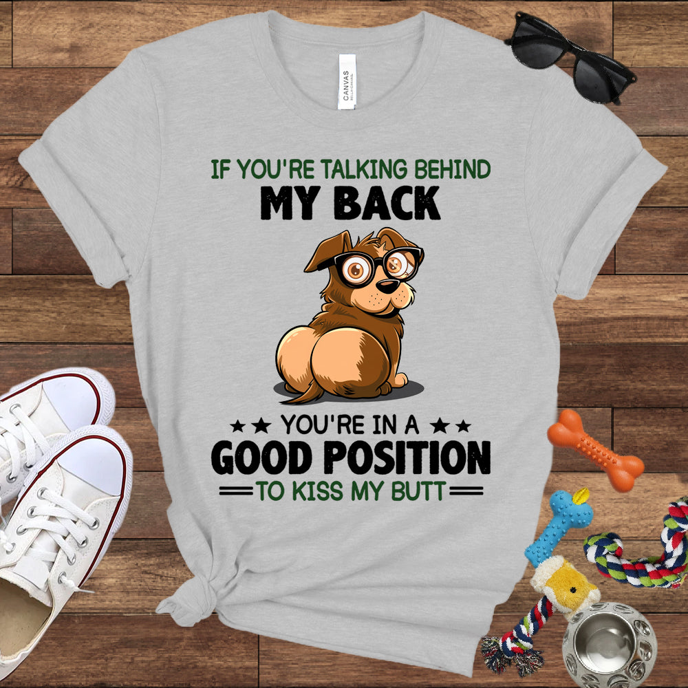 If You're Talking Behind My Back, You're In A Good Position To Kiss My Butt - Bella Canvas Shirt - Gift for Dog Lovers
