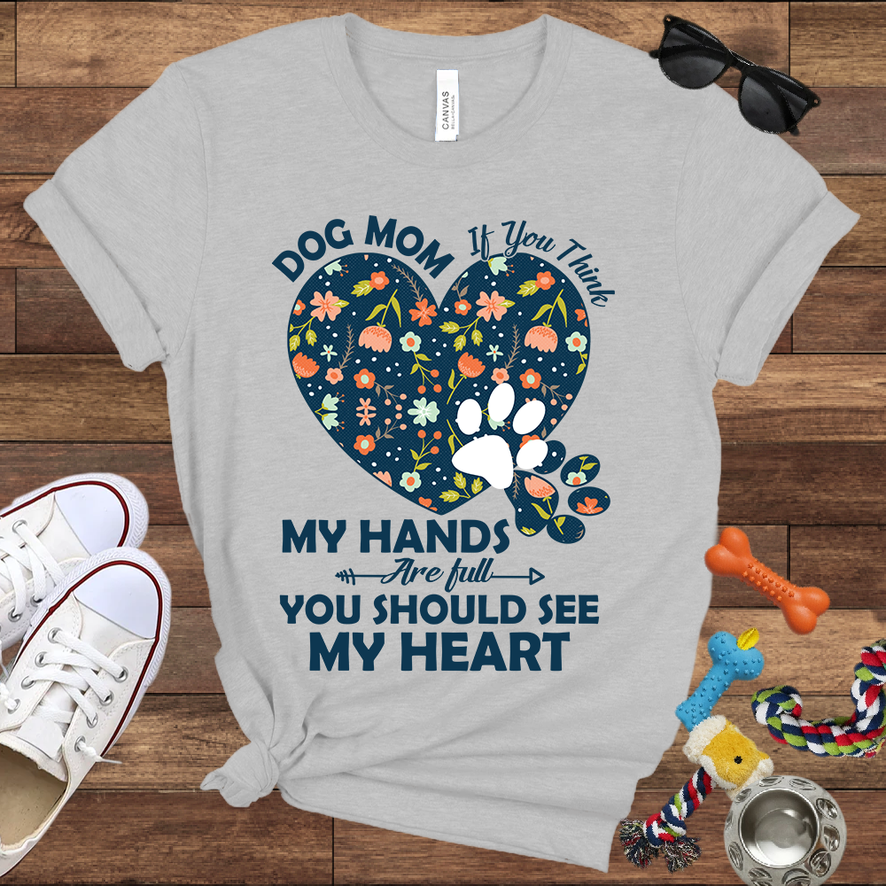 Dog Mom My Hands Are Full You Should See My Heart - Bella Canvas TShirt - Gift for Dog Mom