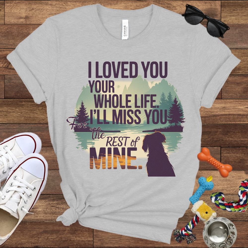 I Loved You Your Whole Life, I'll Miss You The Rest Of Mine - Bella Canvas TShirt - Memory Dog Gifts